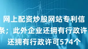网上配资炒股网站专利信息1805条；此外企业还拥有行政许可574个