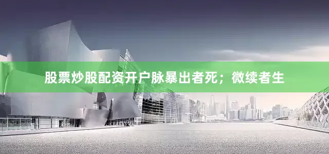 股票炒股配资开户脉暴出者死；微续者生