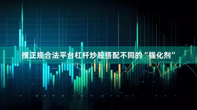 搜正规合法平台杠杆炒股搭配不同的“强化剂”