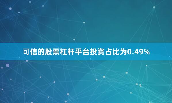 可信的股票杠杆平台投资占比为0.49%