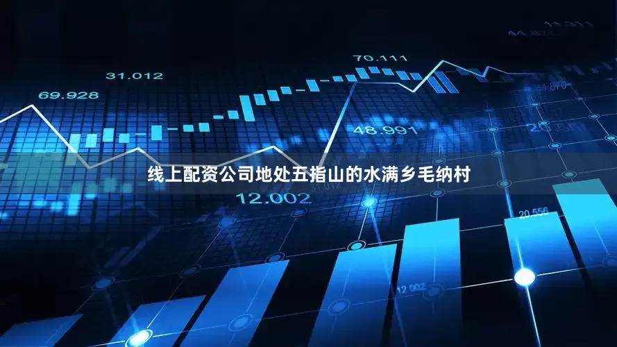 线上配资公司地处五指山的水满乡毛纳村