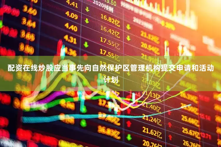 配资在线炒股应当事先向自然保护区管理机构提交申请和活动计划