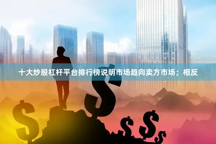 十大炒股杠杆平台排行榜说明市场趋向卖方市场；相反