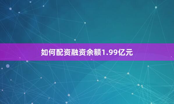 如何配资融资余额1.99亿元