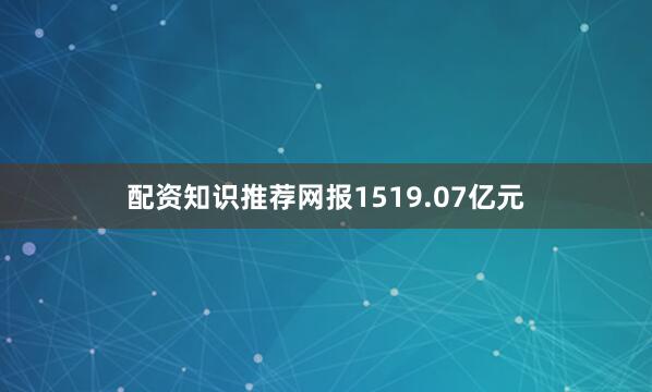 配资知识推荐网报1519.07亿元