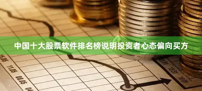 中国十大股票软件排名榜说明投资者心态偏向买方