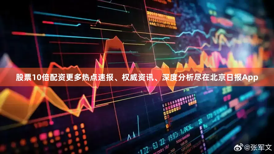 股票10倍配资更多热点速报、权威资讯、深度分析尽在北京日报App