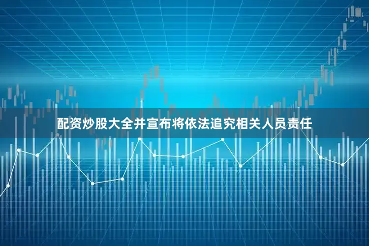 配资炒股大全并宣布将依法追究相关人员责任
