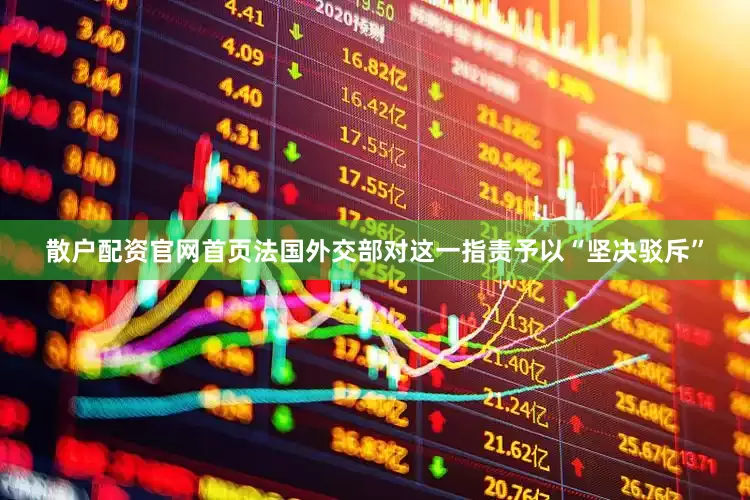 散户配资官网首页法国外交部对这一指责予以“坚决驳斥”