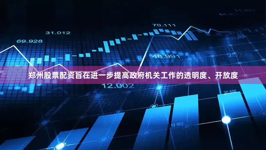 郑州股票配资旨在进一步提高政府机关工作的透明度、开放度
