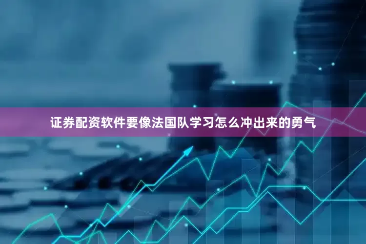 证券配资软件要像法国队学习怎么冲出来的勇气