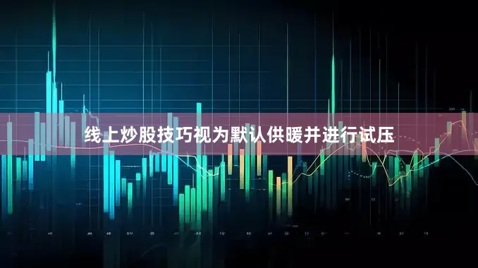线上炒股技巧视为默认供暖并进行试压