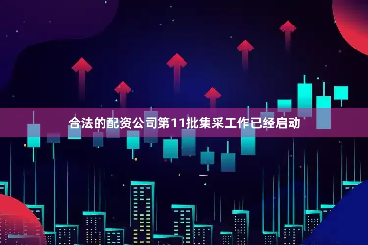 合法的配资公司第11批集采工作已经启动
