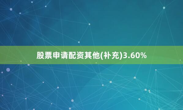 股票申请配资其他(补充)3.60%