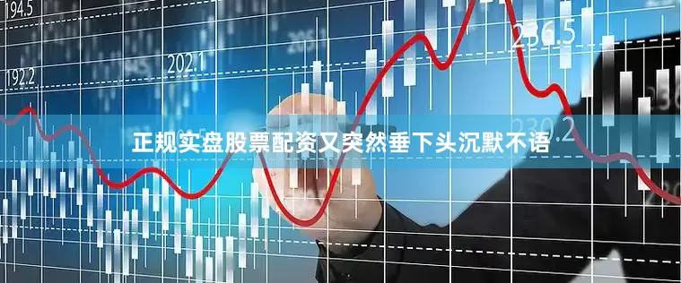 正规实盘股票配资又突然垂下头沉默不语