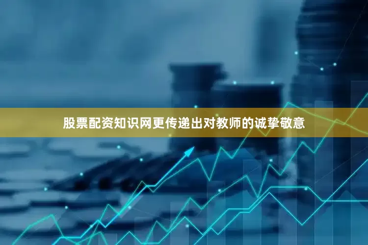 股票配资知识网更传递出对教师的诚挚敬意