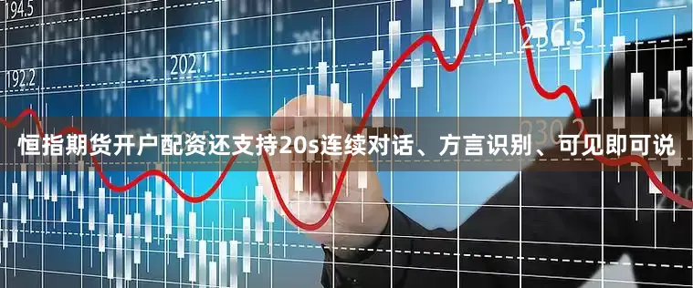 恒指期货开户配资还支持20s连续对话、方言识别、可见即可说