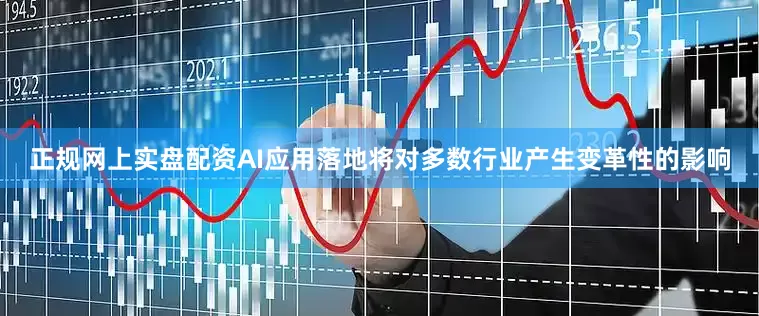 正规网上实盘配资AI应用落地将对多数行业产生变革性的影响