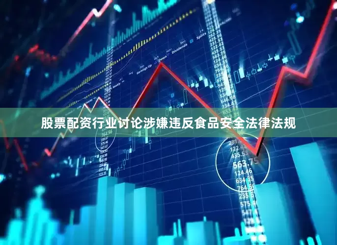 股票配资行业讨论涉嫌违反食品安全法律法规