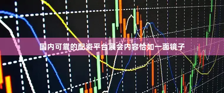 国内可靠的配资平台展会内容恰如一面镜子