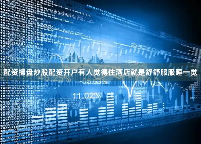 配资操盘炒股配资开户有人觉得住酒店就是舒舒服服睡一觉