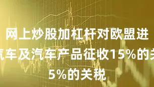 网上炒股加杠杆对欧盟进口汽车及汽车产品征收15%的关税