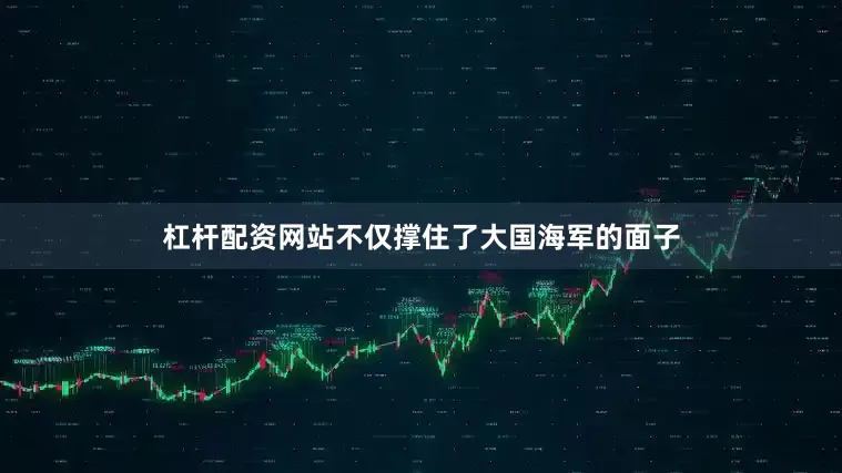 杠杆配资网站不仅撑住了大国海军的面子