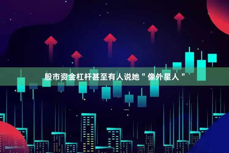 股市资金杠杆甚至有人说她＂像外星人＂