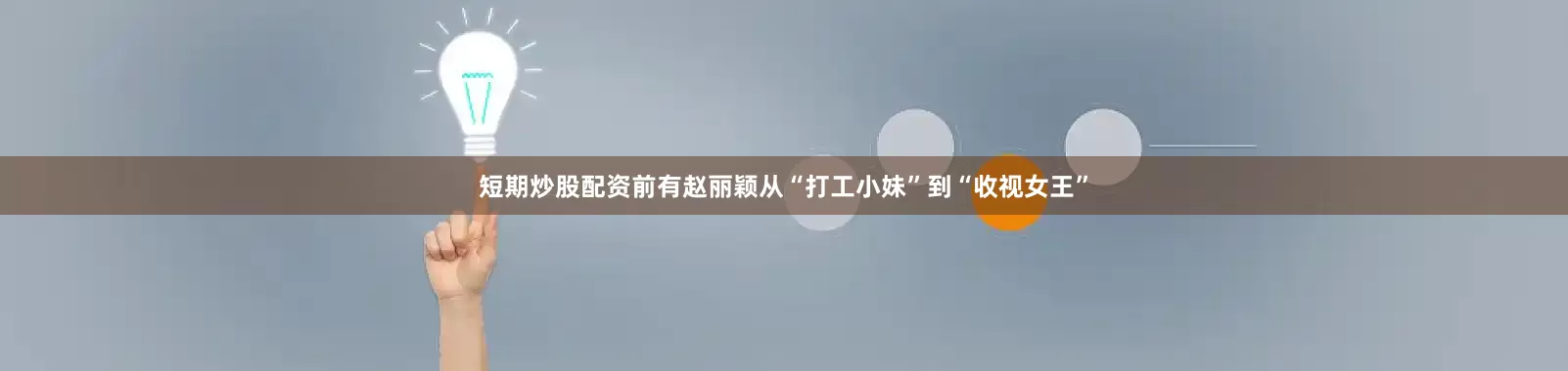 短期炒股配资前有赵丽颖从“打工小妹”到“收视女王”