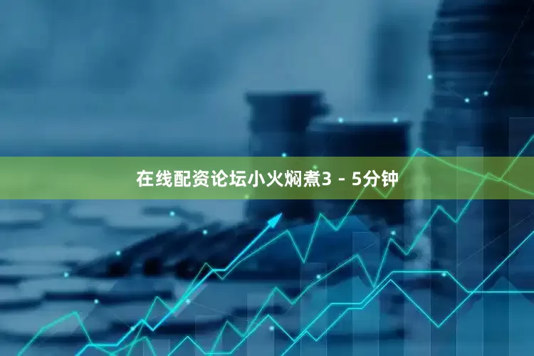 在线配资论坛小火焖煮3 - 5分钟