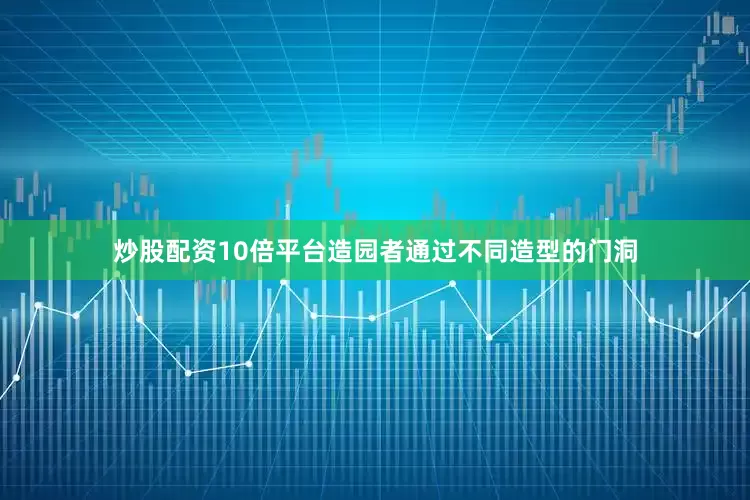 炒股配资10倍平台造园者通过不同造型的门洞