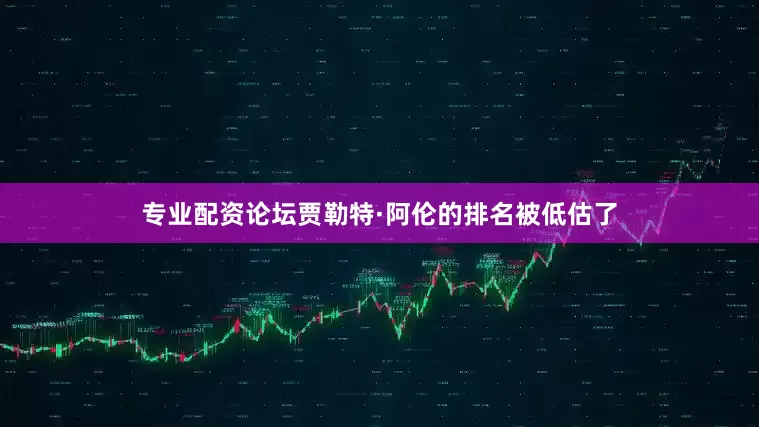 专业配资论坛贾勒特·阿伦的排名被低估了