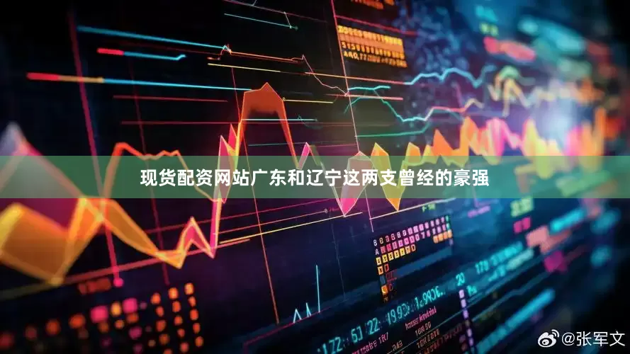 现货配资网站广东和辽宁这两支曾经的豪强