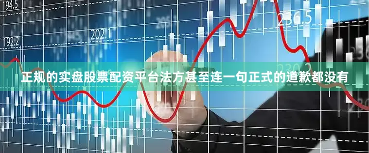 正规的实盘股票配资平台法方甚至连一句正式的道歉都没有