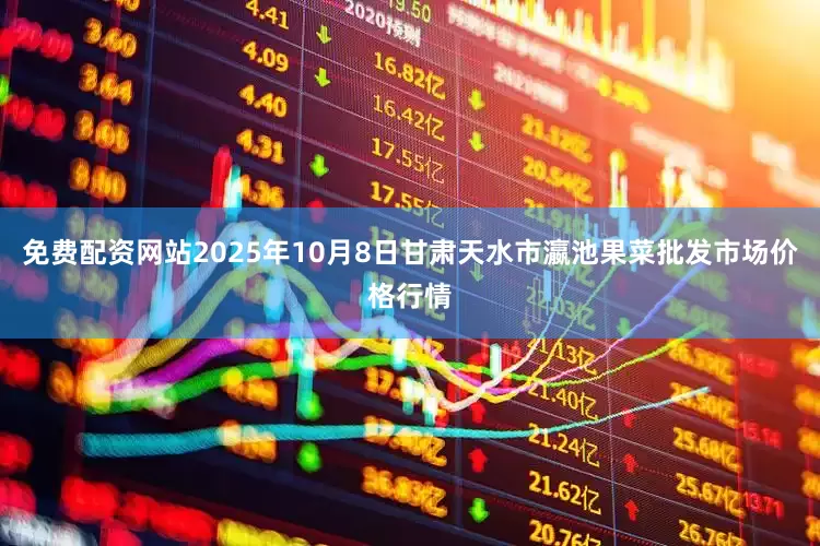 免费配资网站2025年10月8日甘肃天水市瀛池果菜批发市场价格行情